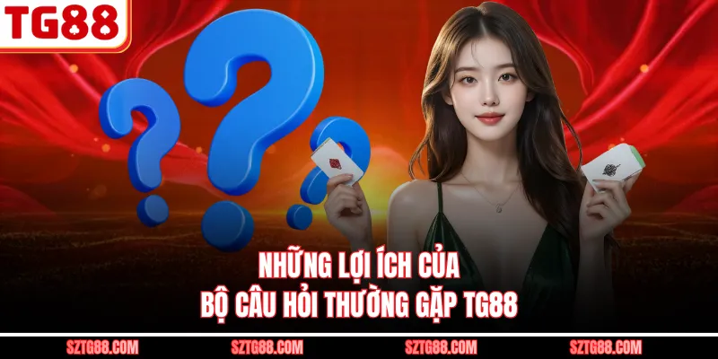 Những lợi ích của bộ câu hỏi thường gặp TG88 